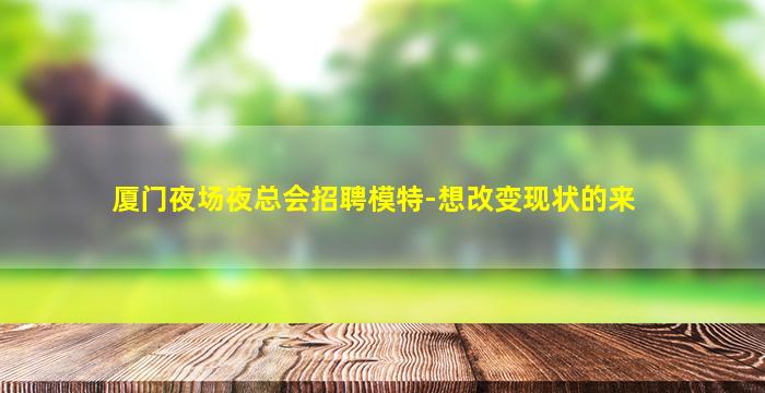 厦门夜场夜总会招聘模特-想改变现状的来